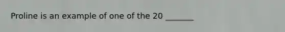 Proline is an example of one of the 20 _______