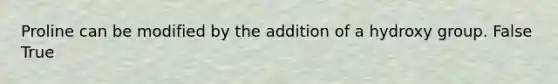 Proline can be modified by the addition of a hydroxy group. False True