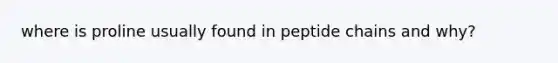 where is proline usually found in peptide chains and why?