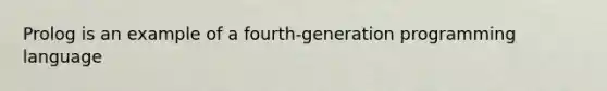 Prolog is an example of a fourth-generation programming language