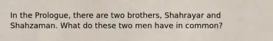 In the Prologue, there are two brothers, Shahrayar and Shahzaman. What do these two men have in common?