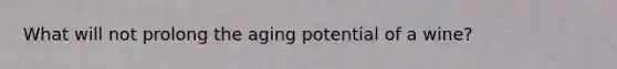 What will not prolong the aging potential of a wine?