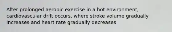 After prolonged aerobic exercise in a hot environment, cardiovascular drift occurs, where stroke volume gradually increases and heart rate gradually decreases