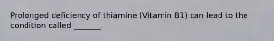 Prolonged deficiency of thiamine (Vitamin B1) can lead to the condition called _______.