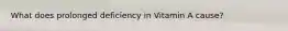 What does prolonged deficiency in Vitamin A cause?