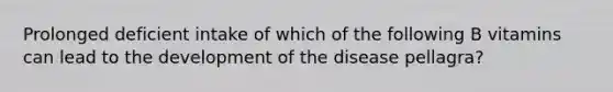 Prolonged deficient intake of which of the following B vitamins can lead to the development of the disease pellagra?