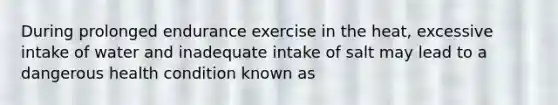 During prolonged endurance exercise in the heat, excessive intake of water and inadequate intake of salt may lead to a dangerous health condition known as