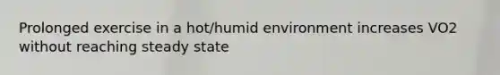 Prolonged exercise in a hot/humid environment increases VO2 without reaching steady state