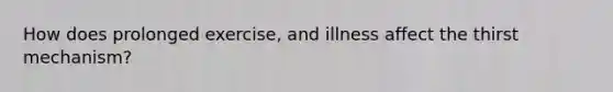 How does prolonged exercise, and illness affect the thirst mechanism?