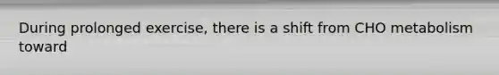 During prolonged exercise, there is a shift from CHO metabolism toward