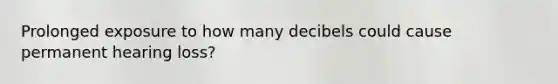 Prolonged exposure to how many decibels could cause permanent hearing loss?