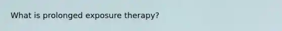 What is prolonged exposure therapy?