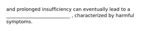 and prolonged insufficiency can eventually lead to a ___________________________ , characterized by harmful symptoms.