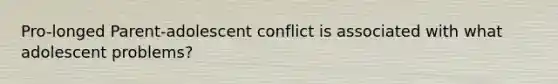 Pro-longed Parent-adolescent conflict is associated with what adolescent problems?