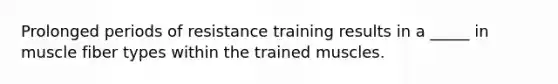 Prolonged periods of resistance training results in a _____ in muscle fiber types within the trained muscles.