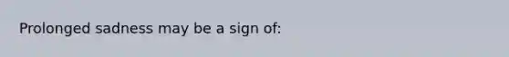 Prolonged sadness may be a sign of: