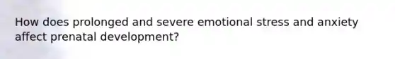 How does prolonged and severe emotional stress and anxiety affect prenatal development?