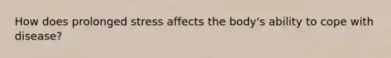 How does prolonged stress affects the body's ability to cope with disease?