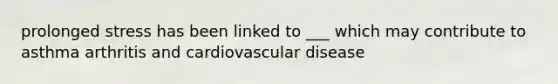 prolonged stress has been linked to ___ which may contribute to asthma arthritis and cardiovascular disease