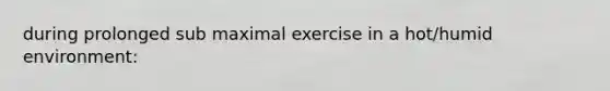 during prolonged sub maximal exercise in a hot/humid environment: