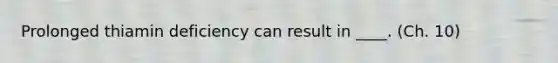 Prolonged thiamin deficiency can result in ____. (Ch. 10)