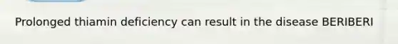 Prolonged thiamin deficiency can result in the disease BERIBERI