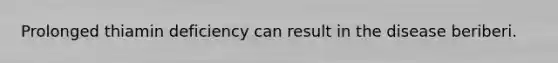 Prolonged thiamin deficiency can result in the disease beriberi.