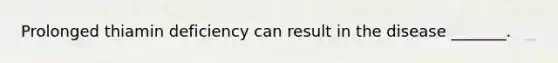 Prolonged thiamin deficiency can result in the disease _______.