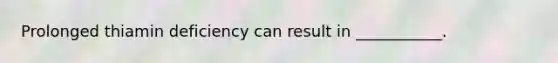 Prolonged thiamin deficiency can result in ___________.
