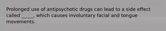 Prolonged use of antipsychotic drugs can lead to a side effect called _____, which causes involuntary facial and tongue movements.