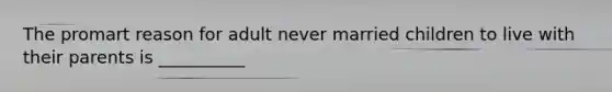 The promart reason for adult never married children to live with their parents is __________
