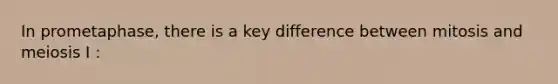 In prometaphase, there is a key difference between mitosis and meiosis I :