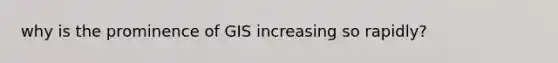 why is the prominence of GIS increasing so rapidly?