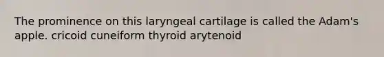 The prominence on this laryngeal cartilage is called the Adam's apple. cricoid cuneiform thyroid arytenoid