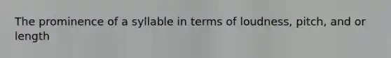 The prominence of a syllable in terms of loudness, pitch, and or length