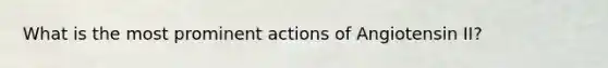 What is the most prominent actions of Angiotensin II?