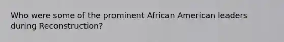 Who were some of the prominent African American leaders during Reconstruction?
