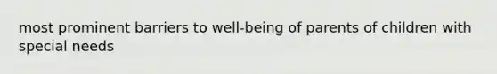 most prominent barriers to well-being of parents of children with special needs