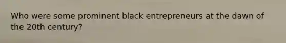 Who were some prominent black entrepreneurs at the dawn of the 20th century?