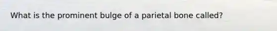 What is the prominent bulge of a parietal bone called?