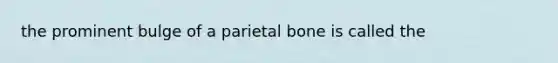 the prominent bulge of a parietal bone is called the