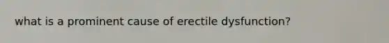 what is a prominent cause of erectile dysfunction?