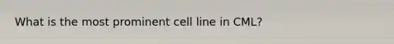 What is the most prominent cell line in CML?