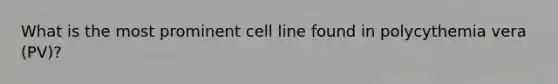 What is the most prominent cell line found in polycythemia vera (PV)?