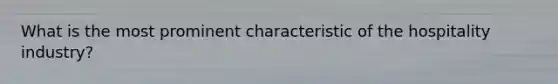 What is the most prominent characteristic of the hospitality industry?