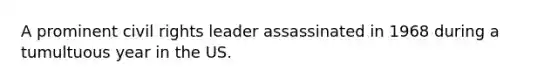 A prominent civil rights leader assassinated in 1968 during a tumultuous year in the US.