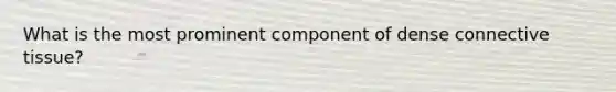 What is the most prominent component of dense <a href='https://www.questionai.com/knowledge/kYDr0DHyc8-connective-tissue' class='anchor-knowledge'>connective tissue</a>?