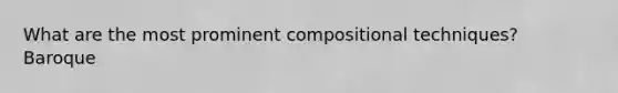 What are the most prominent compositional techniques? Baroque