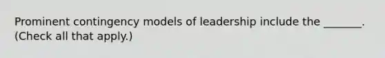 Prominent contingency models of leadership include the _______. (Check all that apply.)