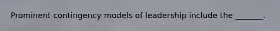 Prominent contingency models of leadership include the _______.